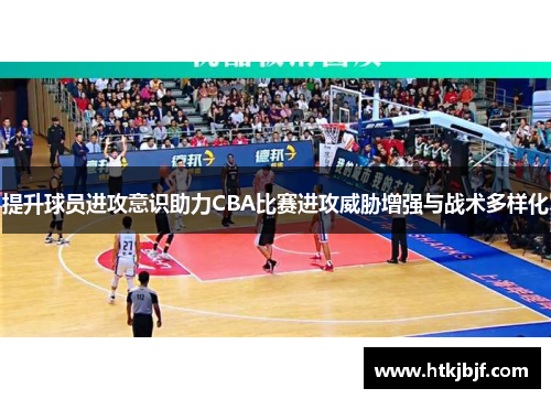 提升球员进攻意识助力CBA比赛进攻威胁增强与战术多样化
