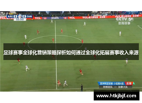 足球赛事全球化营销策略探析如何通过全球化拓展赛事收入来源
