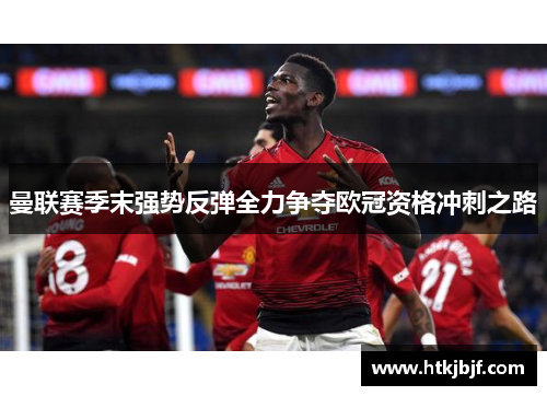曼联赛季末强势反弹全力争夺欧冠资格冲刺之路