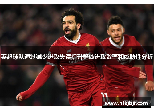 英超球队通过减少进攻失误提升整体进攻效率和威胁性分析