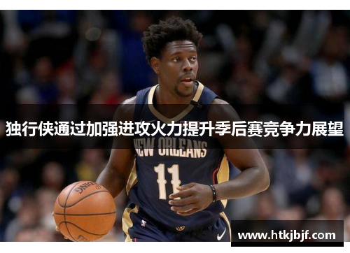 独行侠通过加强进攻火力提升季后赛竞争力展望