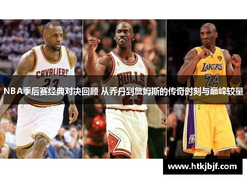 NBA季后赛经典对决回顾 从乔丹到詹姆斯的传奇时刻与巅峰较量