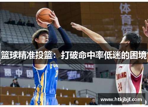 篮球精准投篮：打破命中率低迷的困境